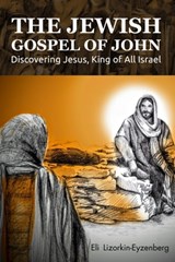 The Jewish Gospel of John: Discovering Jesus, King of All Israel - Eli Lizorkin-Eyzenberg - 9780996698122