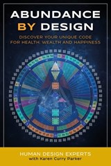 Abundance By Design: Discover Your Unique Code for Health, Wealth and Happiness with Human Design - Karen Curry Parker ; Dave Buck ; Tina Forsyth ; Linda Bisson Copp ; Linda Grace Farley ; Peg Rose Goddard ; Rebekkah Hanson ; Alana Heim ; Sandra Lee ; Evelyn Leveson ; Kristin Shorter ; Lorie Speciale ; Quay Whitlock - 9780997603514