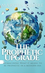 The Prophetic Upgrade: Reimagining What It Means to Be Prophetic in a Modern Era - Marcus Moore - 9781005080853