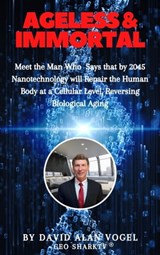 Ageless & Immortal: Meet the Man Who Says That by 2045 Nanotechnology Will Repair the Human Body at a Cellular Level, Reversing Biological Aging! - David Vogel - 9781005881788