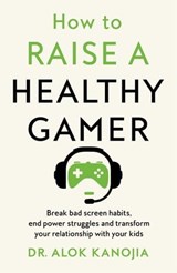 How to Raise a Healthy Gamer - Dr Alok Kanojia - 9781035025916