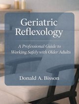 Geriatric Reflexology - A Professional Guide to Working Safely with Older Adults - Donald Bisson - 9781067383213