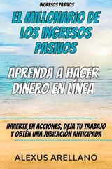 Ingresos pasivos: El millonario de los ingresos pasivos - Aprenda a hacer dinero en línea - Alexus Arellano - 9781071595398