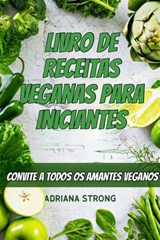 Livro de Receitas Veganas para Iniciantes: CONVITE A TODOS OS AMANTES VEGANOS - Adriana Strong - 9781071595404