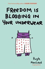 Freedom Is Blogging in Your Underwear - Hugh MacLeod - 9781101571996