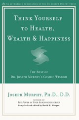 Think Yourself to Health, Wealth & Happiness - Joseph Murphy ; David H. Morgan - 9781101665435