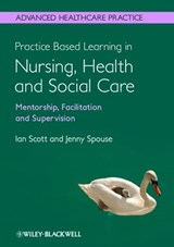 Practice Based Learning in Nursing, Health and Social Care: Mentorship, Facilitation and Supervision - Ian Scott ; Jenny Spouse - 9781118488195