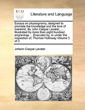 Essays on physiognomy, designed to promote the knowledge and the love of mankind. By John Caspar Lavater, ... Illustrated by more than eight hundred engravings ... Executed by, or under the inspection of, Thomas Holloway Volume 3 of 3
