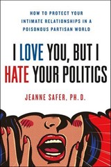 I Love You, But I Hate Your Politics - Jeanne Safer - 9781250200402