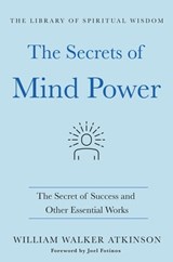 The Secrets of Mind Power: The Secret of Success and Other Essential Works - William Walker Atkinson - 9781250780065