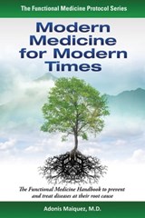 Modern Medicine for Modern Times - The Functional Medicine Handbook to Prevent and Treat Diseases at their Root Cause - Adonis Maiquez, M.D. - 9781310068607