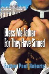 Bless Me Father For They Have Sinned - FR. Paul Roberts - 9781310683800