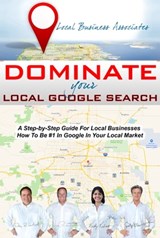 Dominate Your Local Google Search: A Step-by-Step Guide For Local Businesses; How To Be #1 In Google In Your Local Market - Ray Riechert ; Jerry Riechert ; Kathy Roberts ; Scott Morris - 9781311328533
