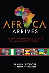 Africa Arrives! - The Savvy Entrepreneur’s Guide to The World’s Hottest Market - Mark Byron - 9781370176489