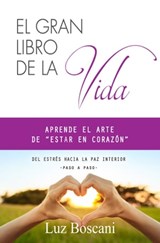 El gran libro de la vida. Aprende el arte de "estar en corazón". Del estrés hacia la paz interior, paso a paso. - Luz Boscani - 9781370539017