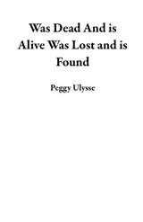 Was Dead And is Alive Was Lost and is Found - Peggy Ulysse - 9781393217145