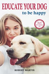 Educate Your Dog to Be Happy - Robert Martin - 9781393365969