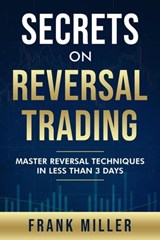 Secrets On Reversal Trading: Master Reversal Techniques In Less Than 3 Days - Frank Miller - 9781393445029