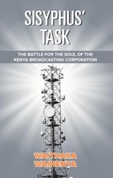 Sisyphus’ Task: The Battle for the Soul of the Kenya Broadcasting Corporation - Waithaka Waihenya - 9781393724445