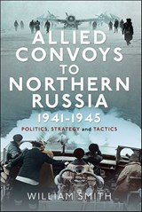 Allied Convoys to Northern Russia, 1941–1945 - William Smith - 9781399054751