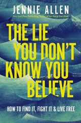 The Lie You Don't Know You Believe - Jennie Allen - 9781400249855