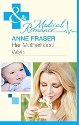 Her Motherhood Wish (The Most Precious Bundle of All, Book 1) (Mills & Boon Medical) - Anne Fraser - 9781408973585