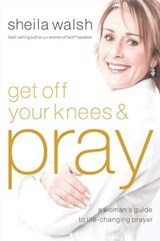 Get Off Your Knees & Pray - Sheila Walsh - 9781418537647