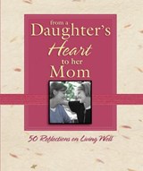 From a Daughter's Heart to Her Mom: 50 Reflections on Living Well - Thomas Nelson - 9781418555894