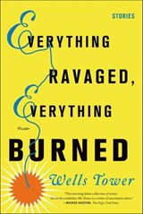 Everything Ravaged, Everything Burned - Wells Tower - 9781429914840