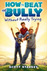 How to Beat the Bully Without Really Trying - Scott Starkey - 9781442416932