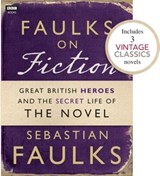 Faulks on Fiction (Includes 3 Vintage Classics): Great British Heroes and the Secret Life of the Novel - Sebastian Faulks - 9781446416266