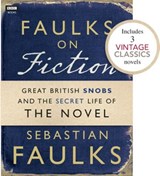 Faulks on Fiction (Includes 3 Vintage Classics): Great British Snobs and the Secret Life of the Novel - Sebastian Faulks - 9781446416280