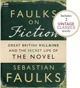 Faulks on Fiction (Includes 2 Vintage Classics): Great British Villains and the Secret Life of the Novel - Sebastian Faulks - 9781446416297