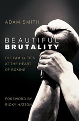 Beautiful Brutality: The Family Ties at the Heart of Boxing - Adam Smith - 9781446465776