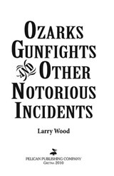 Ozarks Gunfights and Other Notorious Incidents - Larry Wood - 9781455610075