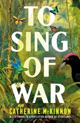To Sing of War: The breathtaking new novel from the Miles Franklin Award shortlisted author of Storyland, for readers of Anthony Doerr, Fiona McFarlane and Barbara Kingsolver - Catherine McKinnon - 9781460711736