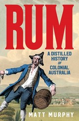 Rum: A Distilled History of Colonial Australia - Matt Murphy - 9781460713044