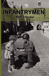 Infantrymen: The Story of Company C 18th Infantry 1st Division From June 6, 1944 to May 8, 1945 - Scott D. Gordon - 9781463654795