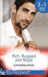 Rich, Rugged And Royal: The Maverick Prince (Rich, Rugged & Royal) / His Thirty-Day Fiancée (Rich, Rugged & Royal) / His Heir, Her Honour (Rich, Rugged & Royal) (Mills & Boon By Request) - Catherine Mann - 9781474004121