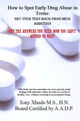 How to Spot Early Drug Abuse in Teens: Get Your Teen Back From Drug Addiction - Tony Xhudo M.S., H.N. - 9781481005692