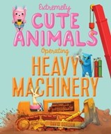Extremely Cute Animals Operating Heavy Machinery - David Gordon - 9781481459679