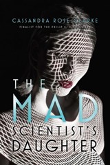 The Mad Scientist's Daughter - Cassandra Rose Clarke - 9781481461696