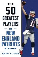 The 50 Greatest Players in New England Patriots History - Robert W. Cohen - 9781493033584
