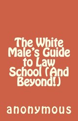 The White Male's Guide to Law School (And Beyond!) - anonymous - 9781502227393