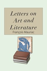 Letters on Art and Literature - François Mauriac - 9781504064422