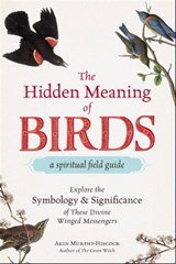 The Hidden Meaning of Birds--A Spiritual Field Guide - Arin Murphy-Hiscock - 9781507210277