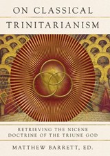 On Classical Trinitarianism - Amy Peeler ; Steven J. Duby ; Gavin Ortlund ; Michael A. G. Haykin ; Stephen J. Wellum ; Adonis Vidu ; Thomas Joseph White ; Amy Brown Hughes ; Gilles Emery ; John Baptist Ku ; Karen Kilby ; Charles Lee Irons ; Glenn Butner ; Josh Malone ; Stephen Hildebr - 9781514000359