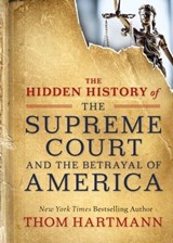 The Hidden History of the Supreme Court and the Betrayal of America - Thom Hartmann - 9781523085972