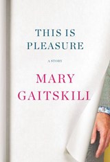 This Is Pleasure - Mary Gaitskill - 9781524749149