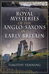 Royal Mysteries of the Anglo-Saxons and Early Britain - Timothy Venning - 9781526783578
